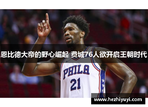 恩比德大帝的野心崛起 费城76人欲开启王朝时代