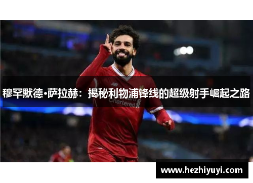 穆罕默德·萨拉赫：揭秘利物浦锋线的超级射手崛起之路