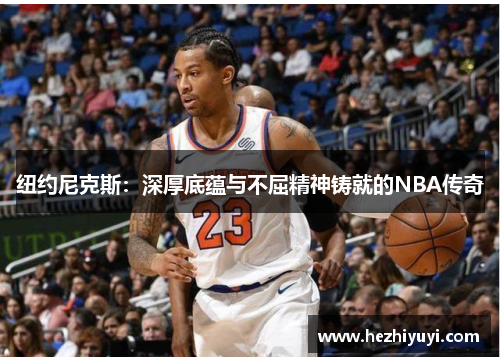 纽约尼克斯：深厚底蕴与不屈精神铸就的NBA传奇