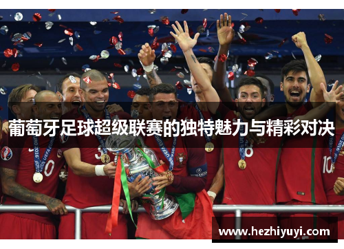葡萄牙足球超级联赛的独特魅力与精彩对决