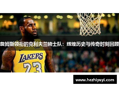 詹姆斯领衔的克利夫兰骑士队：辉煌历史与传奇时刻回顾
