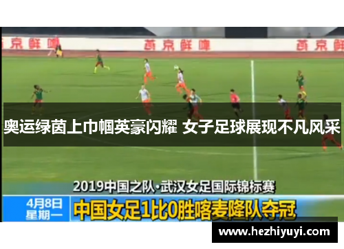 奥运绿茵上巾帼英豪闪耀 女子足球展现不凡风采