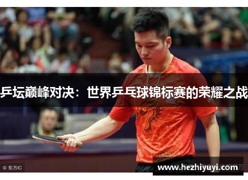 乒坛巅峰对决：世界乒乓球锦标赛的荣耀之战