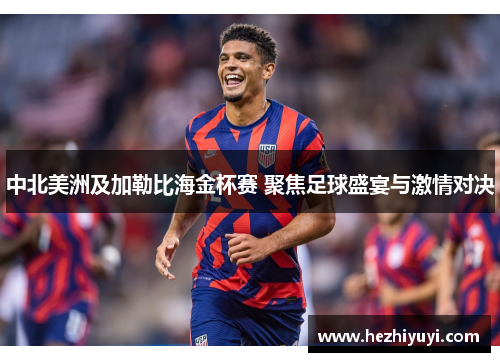 中北美洲及加勒比海金杯赛 聚焦足球盛宴与激情对决
