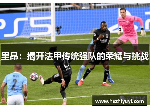 里昂：揭开法甲传统强队的荣耀与挑战
