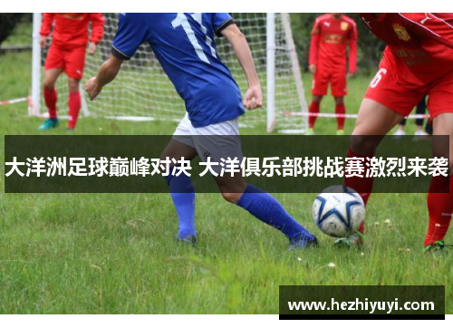 大洋洲足球巅峰对决 大洋俱乐部挑战赛激烈来袭