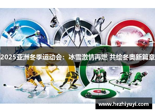 2025亚洲冬季运动会：冰雪激情再燃 共绘冬奥新篇章