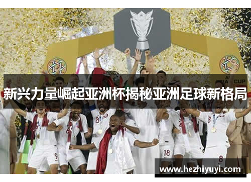 新兴力量崛起亚洲杯揭秘亚洲足球新格局