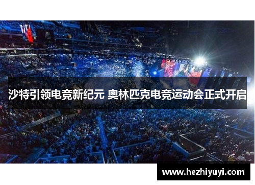 沙特引领电竞新纪元 奥林匹克电竞运动会正式开启