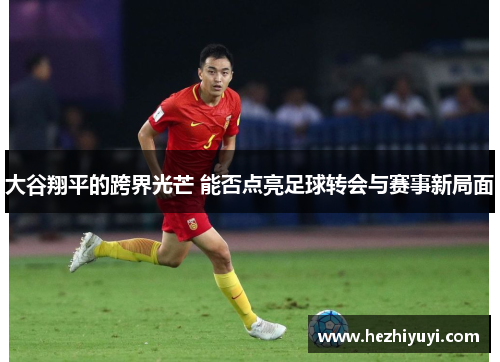 大谷翔平的跨界光芒 能否点亮足球转会与赛事新局面