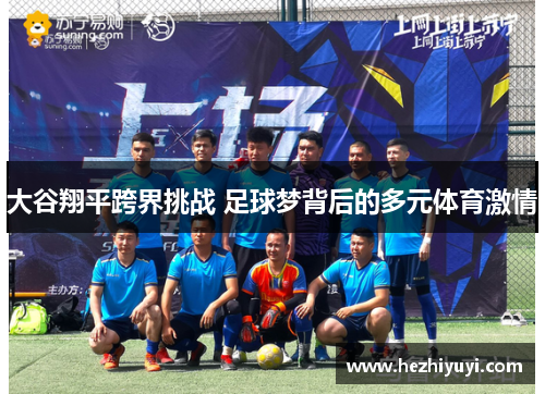 大谷翔平跨界挑战 足球梦背后的多元体育激情