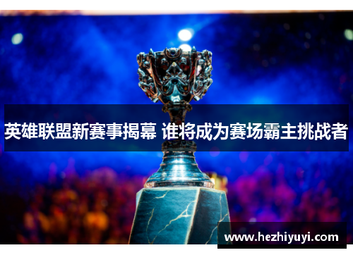 英雄联盟新赛事揭幕 谁将成为赛场霸主挑战者