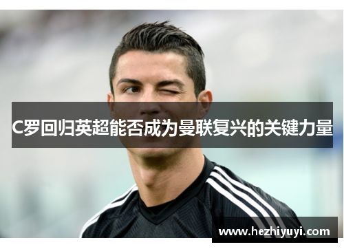 C罗回归英超能否成为曼联复兴的关键力量