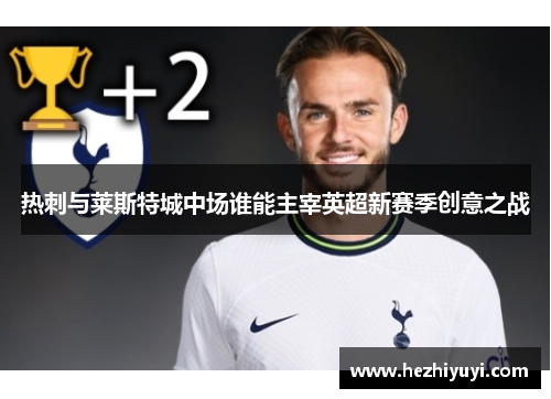 热刺与莱斯特城中场谁能主宰英超新赛季创意之战