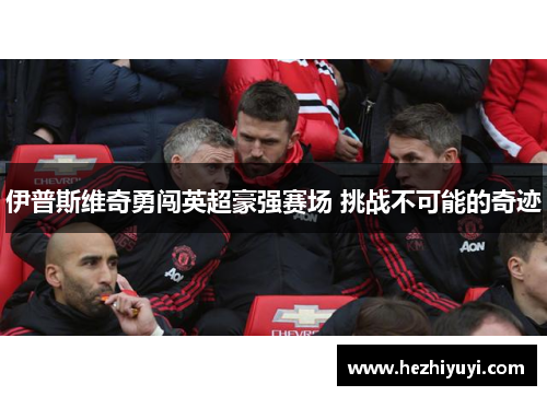 伊普斯维奇勇闯英超豪强赛场 挑战不可能的奇迹