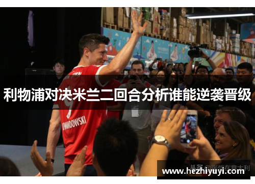 利物浦对决米兰二回合分析谁能逆袭晋级