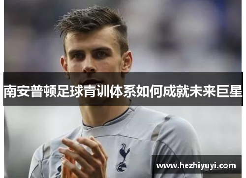 南安普顿足球青训体系如何成就未来巨星